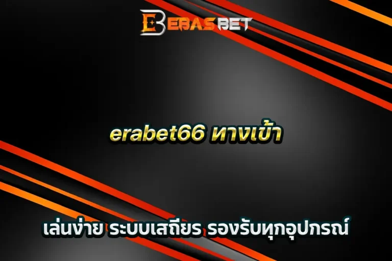 erabet66 ทางเข้า เล่นง่าย ระบบเสถียร รองรับทุกอุปกรณ์
