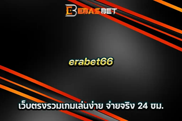 erabet66 เว็บตรงรวมเกมเล่นง่าย จ่ายจริง 24 ชม.