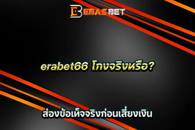 erabet66 โกงจริงหรือ_ ส่องข้อเท็จจริงก่อนเสี่ยงเงิน