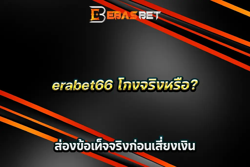 erabet66 โกงจริงหรือ_ ส่องข้อเท็จจริงก่อนเสี่ยงเงิน